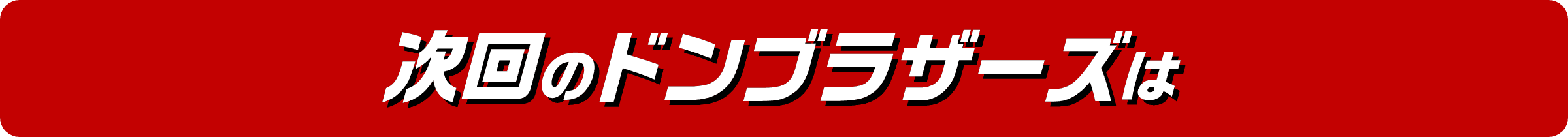 次回のドンブラザーズは